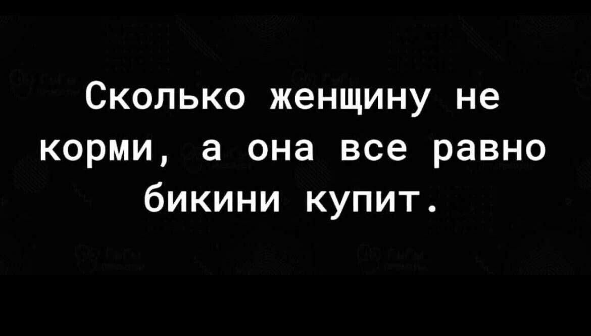 Сколько женщину не корми а она все равно бикини купит