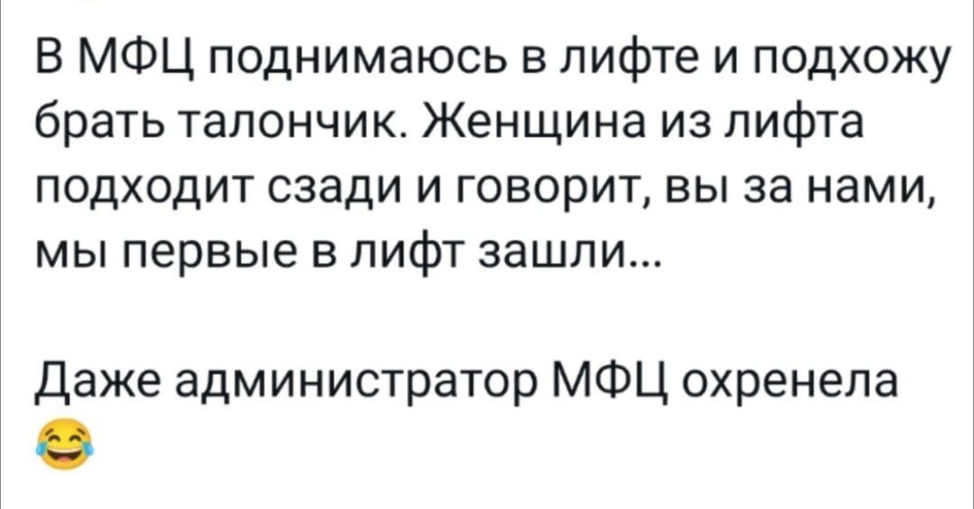 В МФЦ поднимаюсь в лифте и подхожу брать тапончик Женщина из лифта подходит сзади и говорит вы за нами мы первые в лифт зашли даже администратор МФЦ охренепа