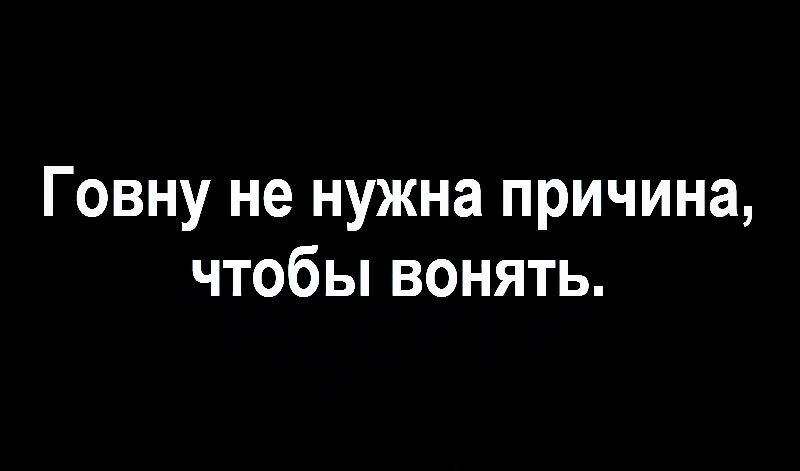 Говну не нужна причина чтобы вонять