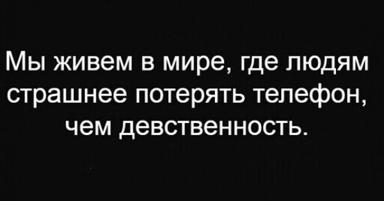 Мы живем в мире где людям страшнее потерять телефон чем девственность