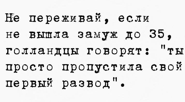 Не переживай если не вышла замуж до 35 голландцы говорят ты просто пропустила свой первый развод