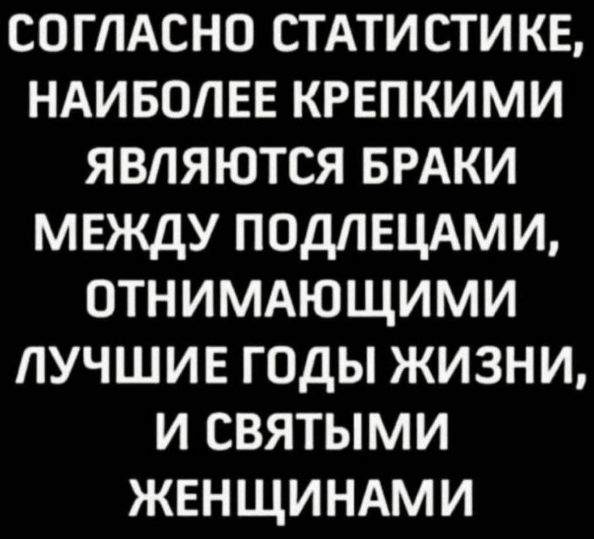 соглдсно стдтистике НАИБОЛЕЕ крепкими являются БРАКИ между подпецдми ОТНИМАЮЩИМИ пучшив годы жизни и святыми женщиндми