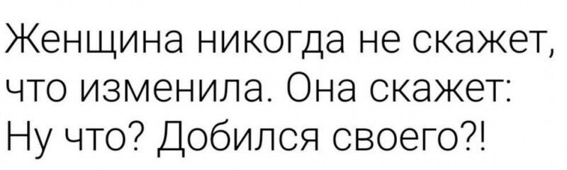 Женщина никогда не скажет что изменила Она скажет Ну что Добился своего