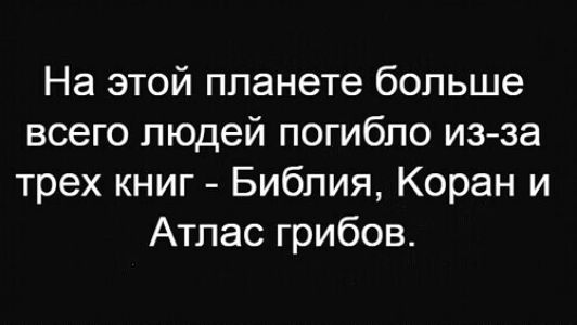 На этой планете больше всего людей погибло из за трех книг Библия Коран и Атлас грибов