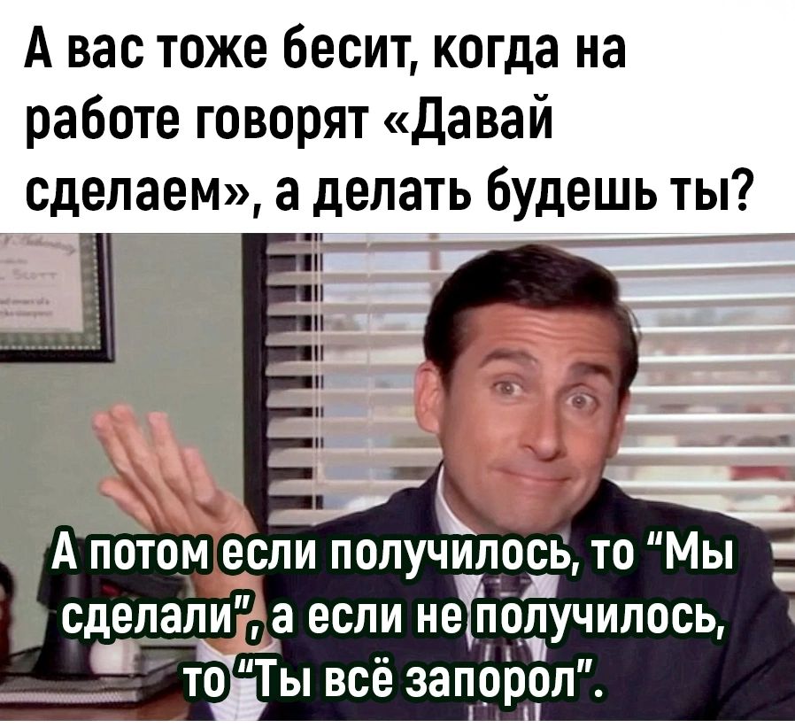 А вас тоже бесит когда на работе говорят давай сделаем а делать будешь ты