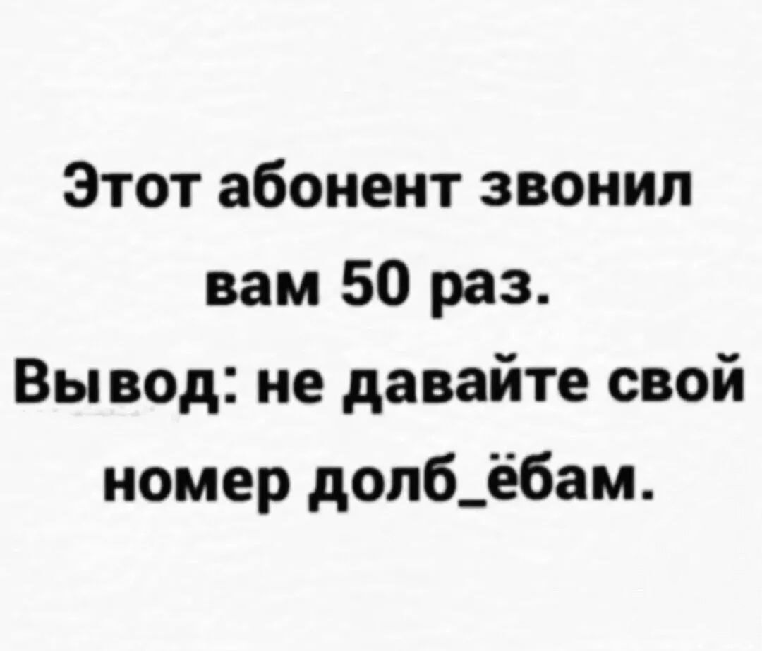 Этот абонент звонил вам 50 раз Вы вод не давайте свой номер дол6_ёбам