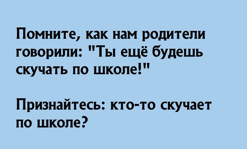 Помните как нам родители говорили Ты ещё будешь скучать по школе Признайтесь кто то скучает по школе