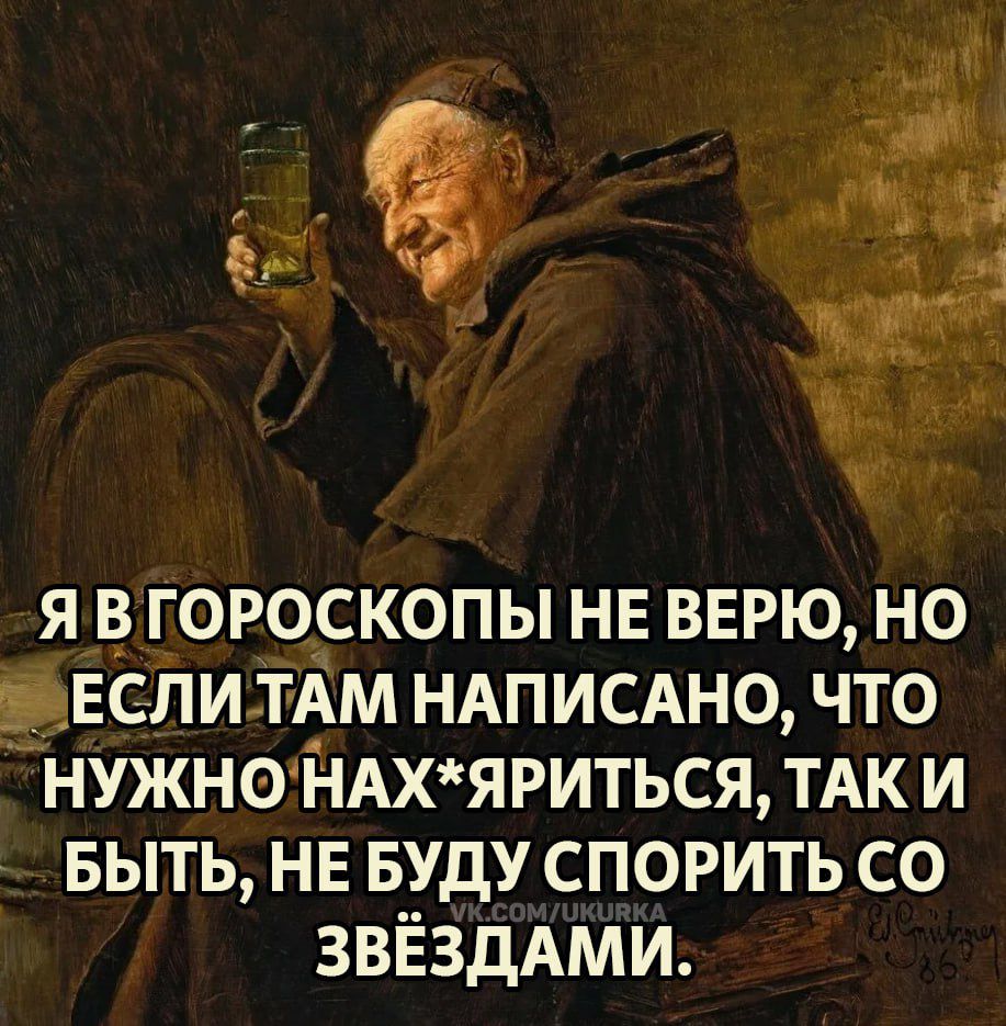 я в гороскопы не верю но 9Еспи тАм НАПИСАНО что нужно НАХЯРИТЬСЯ ТАК и выть нв вуду спорить со ЗВЁЗДАМИ