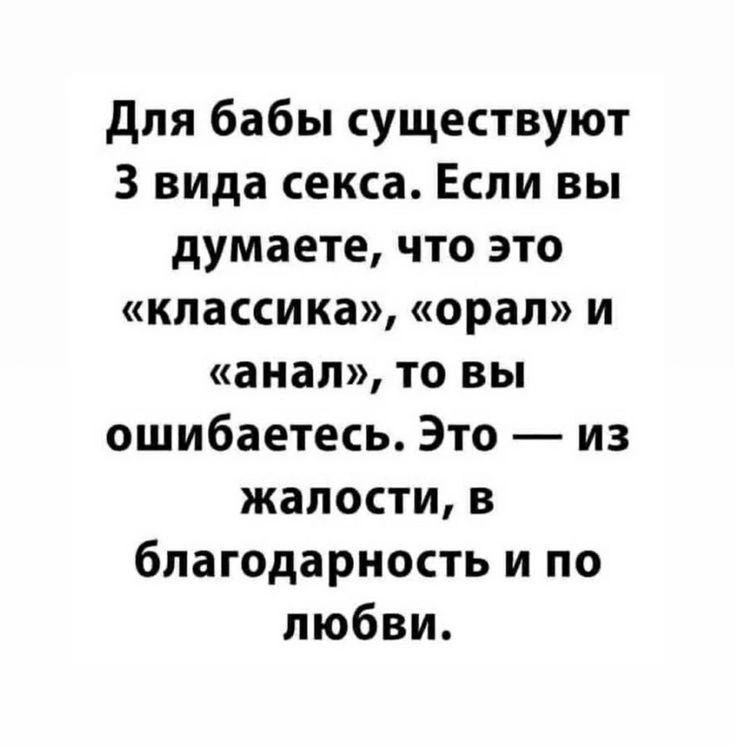 для бабы существуют 3 вида секса Если вы думаете что это классика орал и анал то вы ошибаетесь Это из жалости в благодарность и по любви