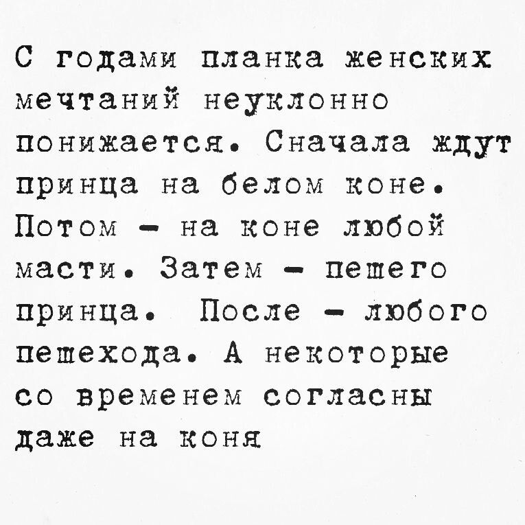 С годами планка женских мечтаний неуклонно понижается Сначала ждут принца на белом коне Потом на коне любой масти Затем пешего принца После любого пепехода А некоторые со временем согласны даже на коня