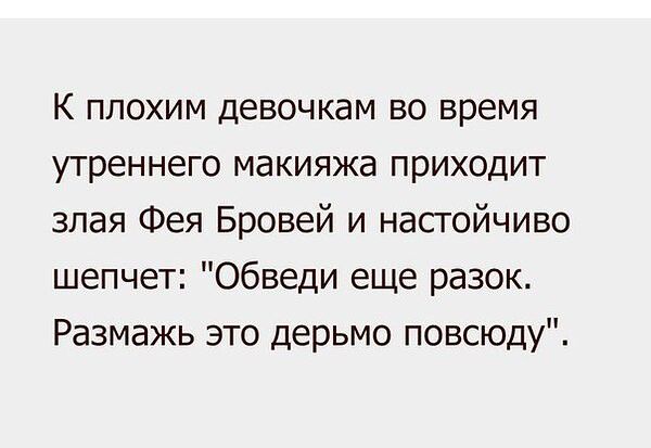 К плохим девочкам во время утреннего макияжа приходит злая Фея Бровей и настойчиво шепчет Обведи еще разок Размажь это дерьмо повсюду