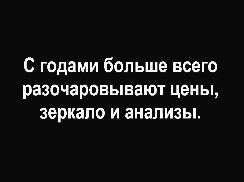 С годами больше всего разочаровывают цены зеркало и анализы