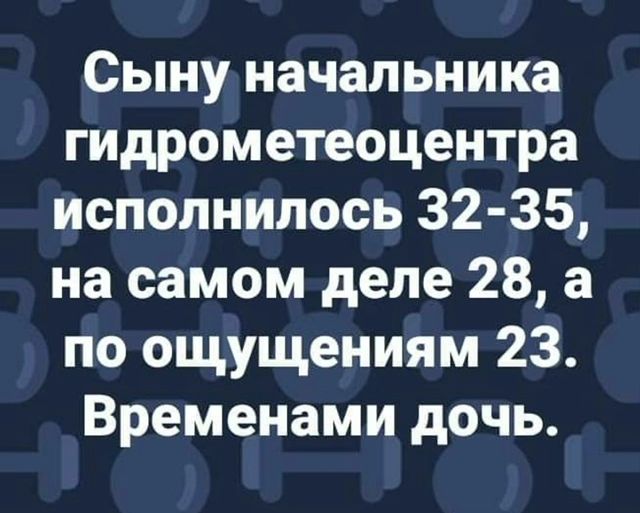 Сыну начальника гидрометеоцентра исполнилось 32 35 на самом деле 28 а по ощущениям 23 Временами дочь