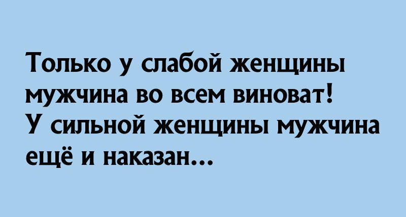 Только у слабой женщины мужчина во всем виноват У сильной женщины мужчина ещё и наказан