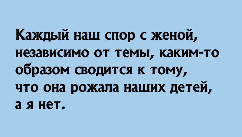 Каждый наш спор с женой независимо от темы каким то образом сводится к тому что она рожала наших детей аянет