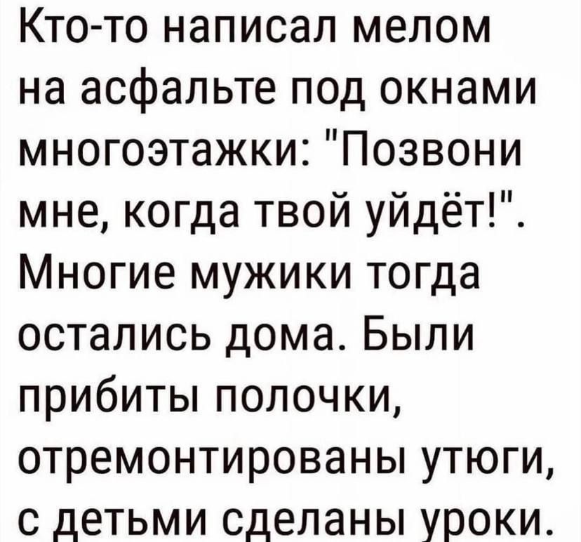 Кто то написал мелом на асфальте под окнами многоэтажки Позвони мне когда твой уйдёт Многие мужики тогда остались дома Были прибиты полочки отремонтированы утюги с детьми сделаны уроки