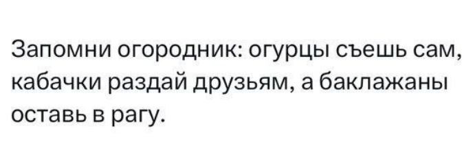 Запомни огородник огурцы съешь сам кабачки раздай друзьям а баклажаны оставь в рагу