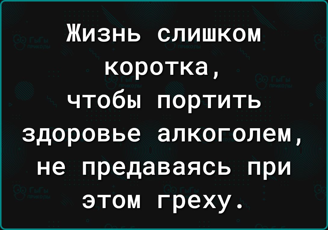 Жизнь слишком коротка чтобы портить здоровье алкоголем не предаваясь при этом греху