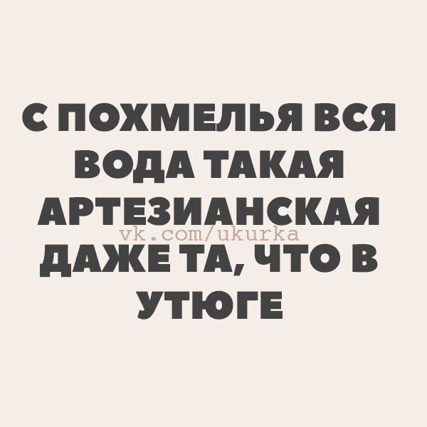 С ПОХМЕЛЬЯ ВСЯ ВОДА ТАКАЯ АРТЕЗИАНСКАЯ ДАЖЕ ТА ЧТО В УТЮГЕ