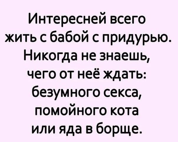 Интересней всего жить с бабой с придурью Никогда не знаешь чего от неё ждать безумного секса помойного кота или яда в борще