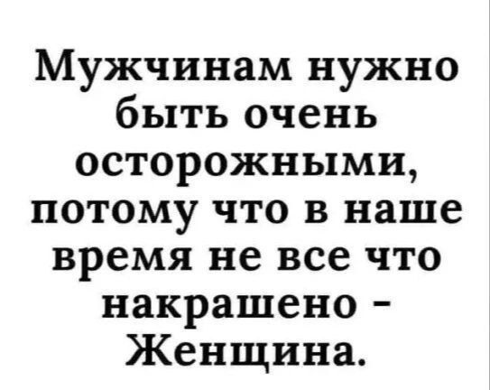 Мужчинам нужно быть очень осторожными потому что в наше время не все что накрашено Женщина