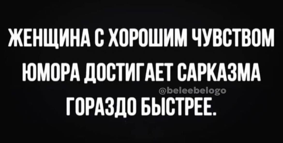 ЖЕНЩИНА С ХОРОШИМ ЧУВСТВОМ ЮМОРА ДОСТИГАЕТ САРКАЗМА ГОРАЗДО БЫСТРЕЕ