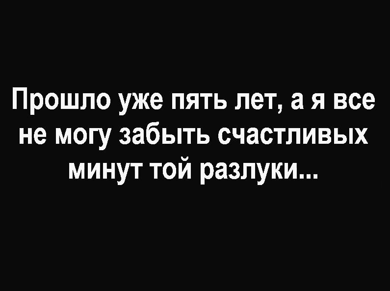 Прошло уже пять лет а я все не могу забыть счастливых минут той разлуки