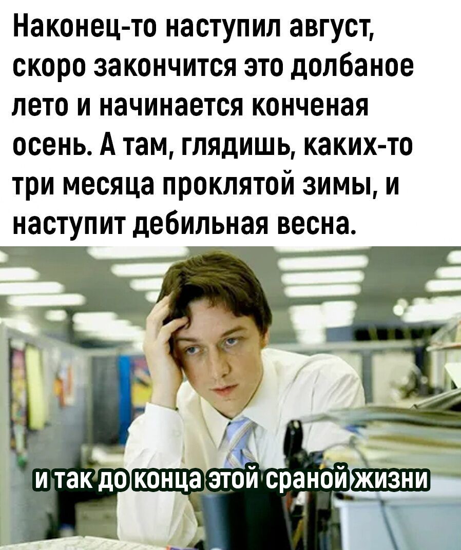 Наконец то наступил август скоро закончится это долбаное лето и начинается конченая осень А там глядишь каких то три месяца проклятой зимы и наступит дебильная весна концазтойсраной ЖИЗНИ а