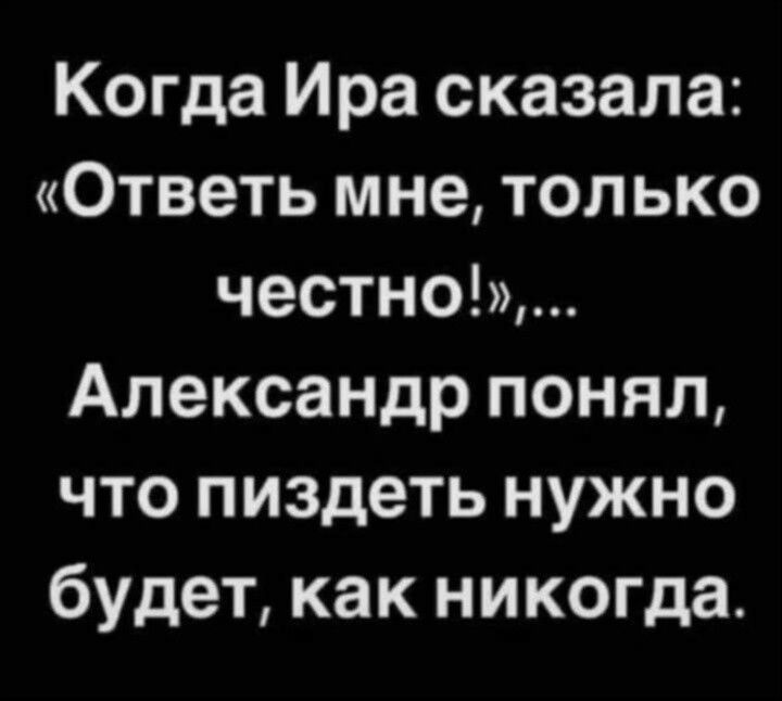 Когда Ира сказала Ответь мне только честно Александр понял что пиздеть нужно будет как никогда