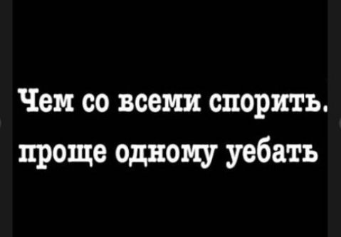 Чем со всеми спорить проще одному уебать