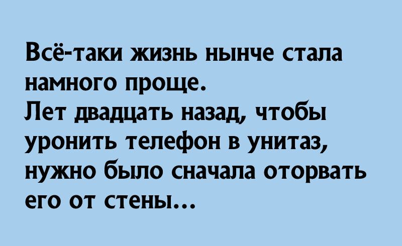 Всё таки жизнь нынче стала намного проще Лет двадцать назад чтобы уронить телефон в унитаз нужно было сначала оторвать его от стены