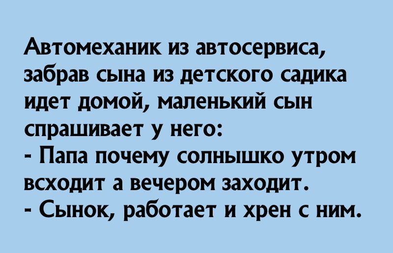 Автомеханик из автосервиса забрав сына из детского садика идет домой маленький сын спрашивает у него Папа почему солнышко утром всходит а вечером заходит Сынок работает и хрен с ним