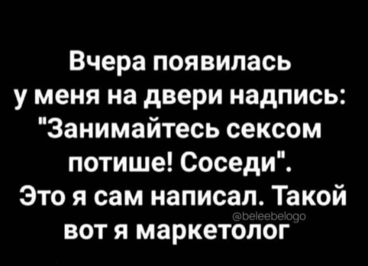 Вчера появилась у меня на двери надпись Занимайтесь сексом потише Соседи Это я сам написал Такой вот я маркетолог