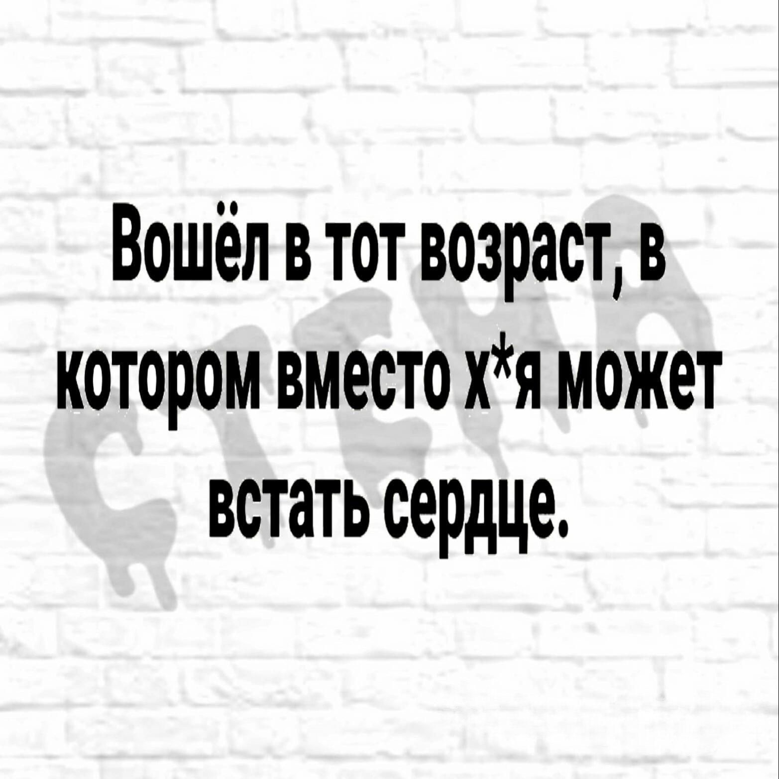 Вошёл в тот возраст В котором вместо хя может встать сердце