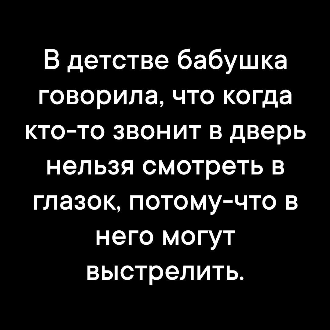 В детстве бабушка говорила что когда кто то звонит в дверь нельзя смотреть в глазок потому что в него могут выстрелить