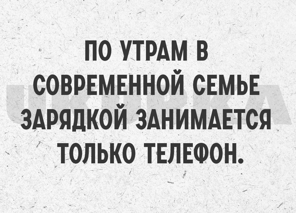 ПО УТРАМ В СОВРЕМЕННОЙ СЕМЬЕ ЗАРЯДКОЙ ЗАНИМАЕТСЯ ТОЛЬКО ТЕЛЕФОН