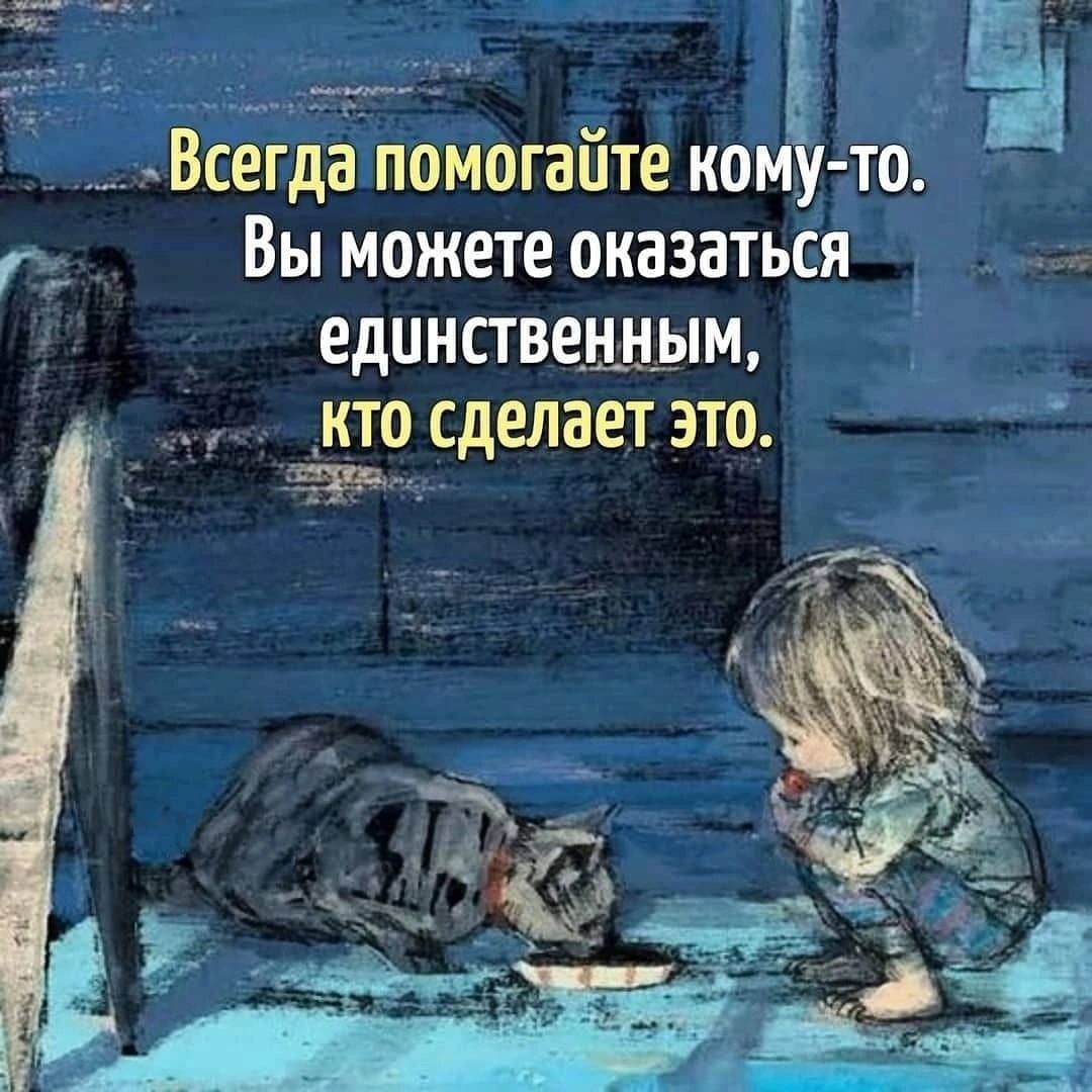 Всегда помогайте кому то Выможете оказаться единственным Кто сделает это ща