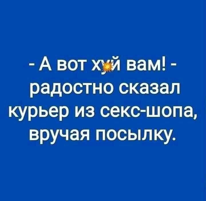 А вот хуй вам радостно сказал курьер из секс шопа вручая посылку