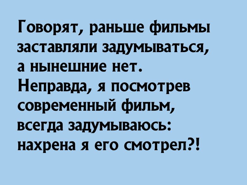 Говорят раныше фильмы заставляли задумываться а нынешние нет Неправда я посмотрев современный фильм всегда задумываюсь нахрена я его смотрел