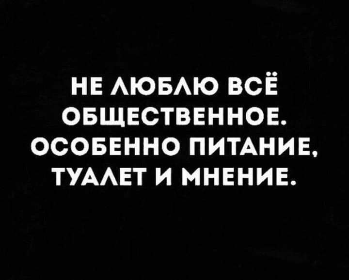 НЕ ЛЮБЛЮ ВСЁ ОБЩЕСТВЕННОЕ ОСОБЕННО ПИТАНИЕ ТУАЛЕТ И МНЕНИЕ