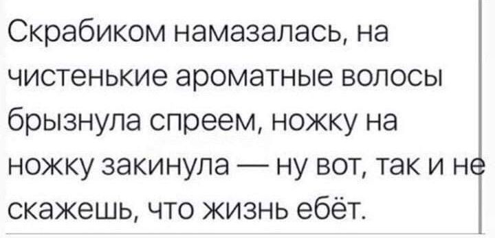 Скрабиком намазалась на чистенькие ароматные волосы брызнула спреем ножку на ножку закинула ну вот таки н скажешь что жизнь ебёт