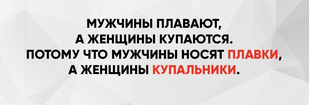 МУЖЧИНЫ ПЛАВАЮТ А ЖЕНЩИНЫ КУПАЮТСЯ ПОТОМУ ЧТО МУЖЧИНЫ НОСЯТ ПЛАВКИ А ЖЕНЩИНЫ КУПАЛЬНИКИ