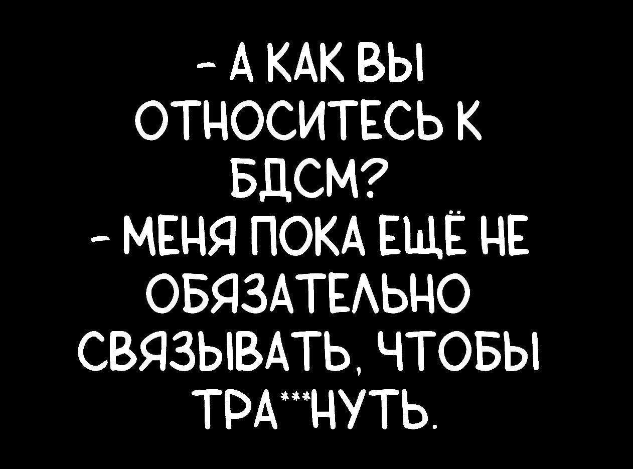 АКАК ВЫ ОТНОСИТЕСЬ К БДСМ МЕНЯ ПОКА ЕЩЕЁ НЕ ОБЯЗАТЕЛЬНО СВЯЗЫВАТЬ ЧТОБЫ ТРАЦУТЬ