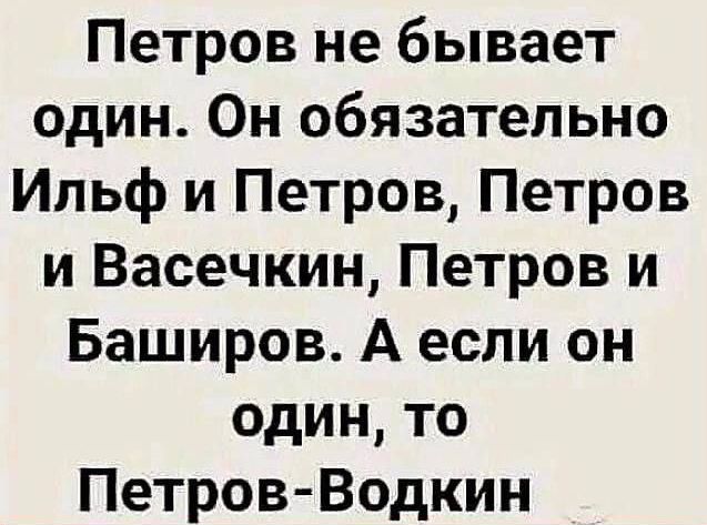 Петров не бывает один Он обязательно Ильф и Петров Петров и Васечкин Петров и Баширов А если он один то Петров Водкин