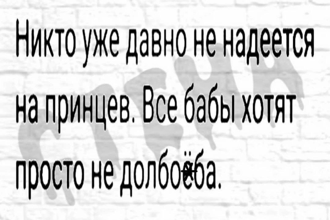 икто уже давно не надеется на принцев Все бабы хотят просто не долбовба