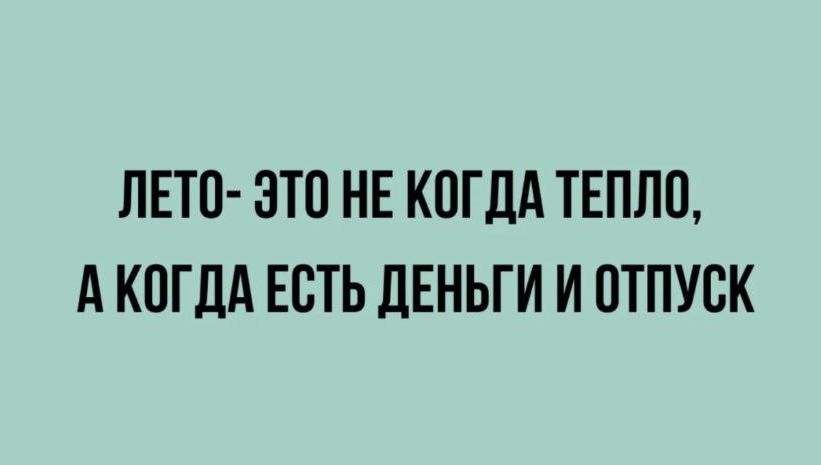 ЛЕТО ЭТО НЕ КОГДА ТЕПЛО АКОГДА ЕСТЬ ДЕНЬГИ И ОТПУСК