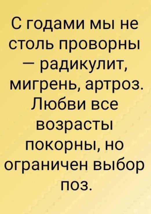 С годами мы не столь проворны радикулит мигрень артроз Любви все возрасты покорны но ограничен выбор поз