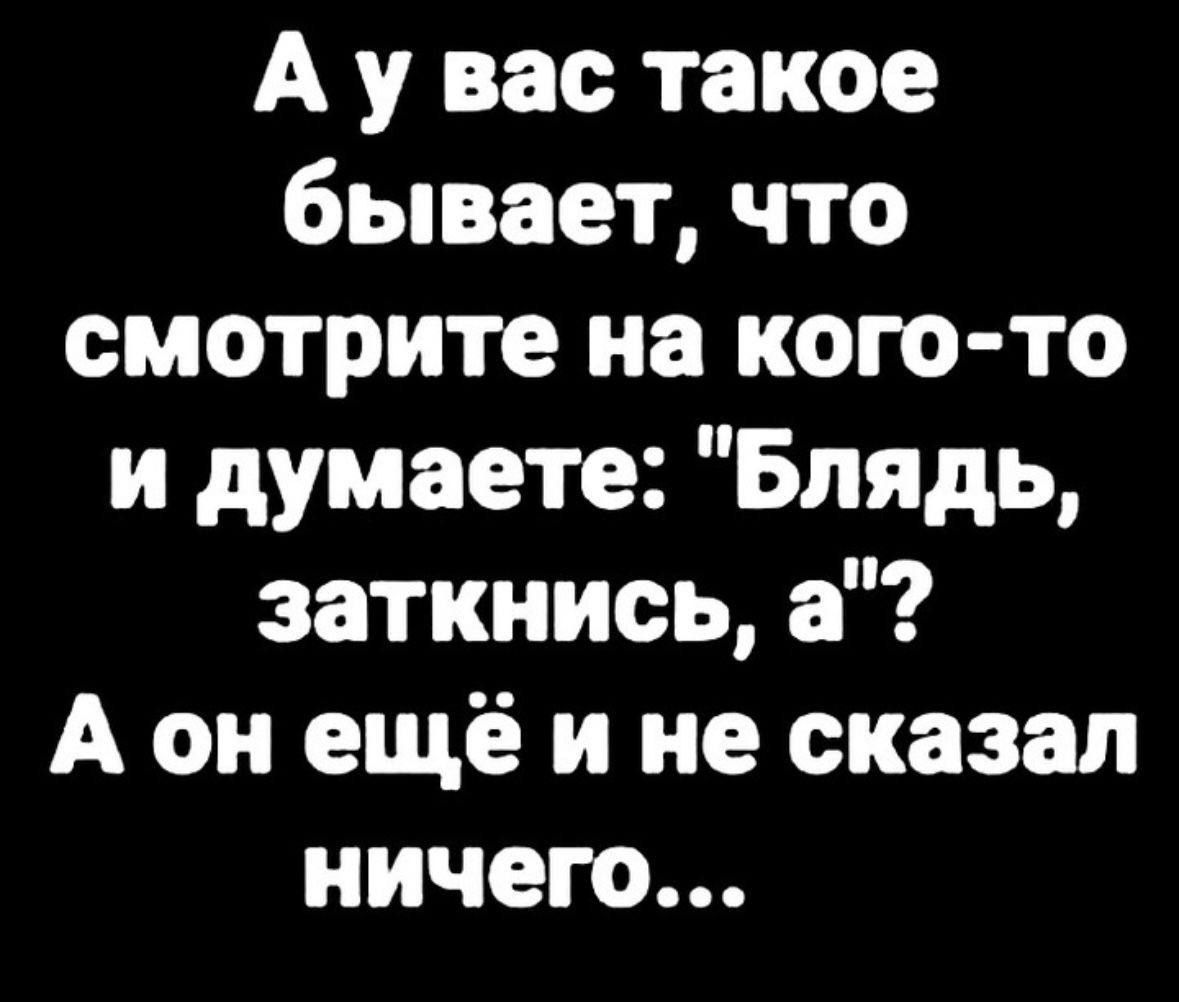 Аувас такое бывает что смотрите на кого то и думаете Блядь заткнись а А он ещё и не сказал ничего