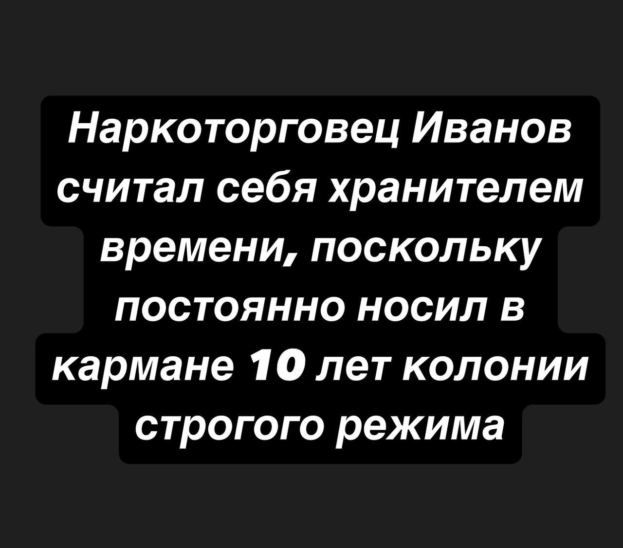 Наркоторговец Иванов считал себя хранителем времени поскольку постоянно носил в кармане 10 лет колонии строгого режима