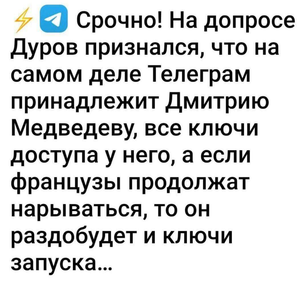 Срочно На допросе Дуров признался что на самом деле Телеграм принадлежит Дмитрию Медведеву все ключи доступа у него а если французы продолжат нарываться то он раздобудет и ключи запуска